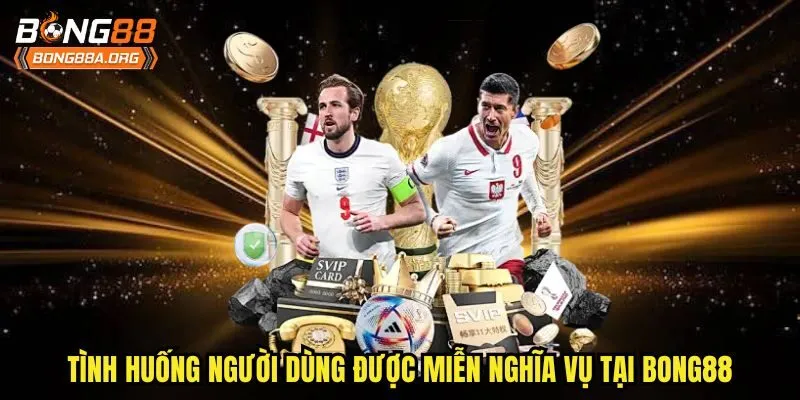 Tình huống người dùng được miễn nghĩa vụ tại bong88